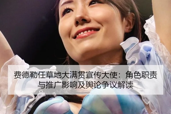 费德勒任草地大满贯宣传大使：角色职责与推广影响及舆论争议解读